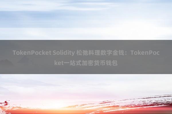 TokenPocket Solidity 松弛料理数字金钱：TokenPocket一站式加密货币钱包