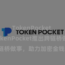 TokenPocket App TokenPocket推出跨链桥做事，助力加密金钱跨链互操作