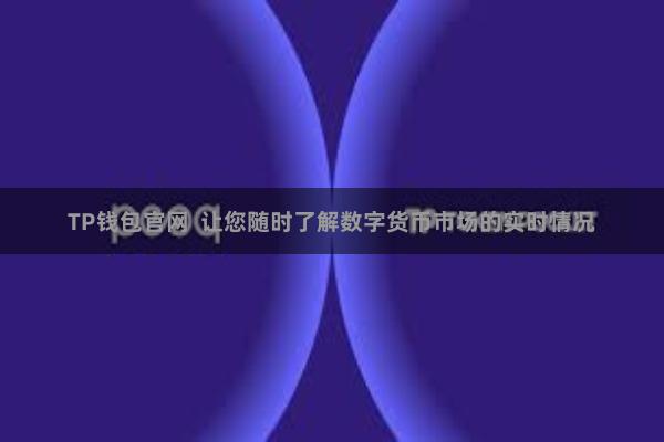 TP钱包官网  让您随时了解数字货币市场的实时情况