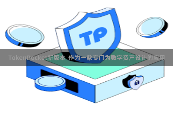 TokenPocket新版本  作为一款专门为数字资产设计的应用